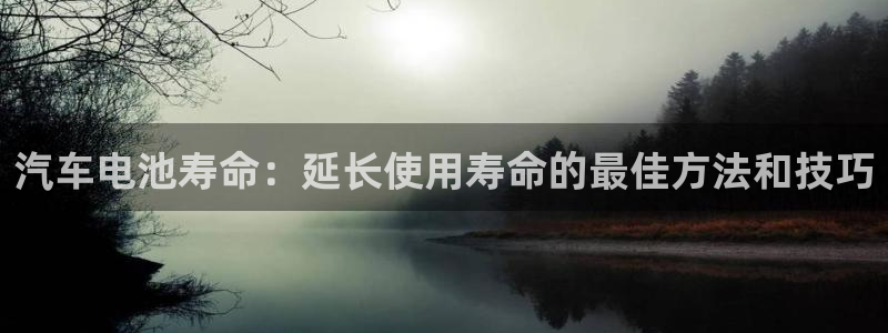 优发国际登录r8：汽车电池寿命：延长使用寿命的最佳方法和技巧