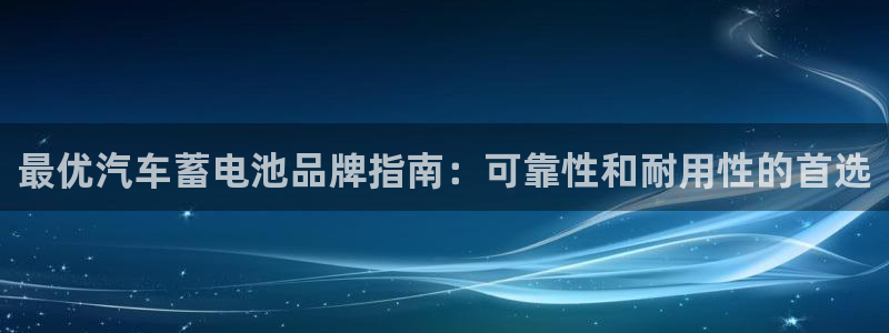 优发国际登录首页怎么设置：最优汽车蓄电池品牌指南：可靠性和耐用性的首选