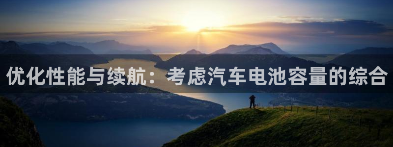 优发国际亚洲平台：优化性能与续航：考虑汽车电池容量的综合