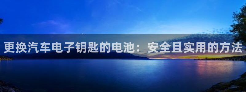 优发国际手机版：更换汽车电子钥匙的电池：安全且实用的方法