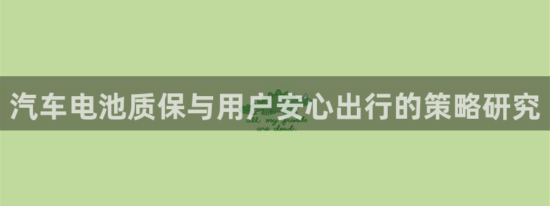 优发国际登录l8：汽车电池质保与用户安心出行的策略研究
