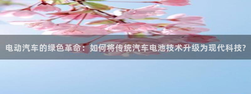 优发国际官网下载：电动汽车的绿色革命：如何将传统汽车电池技术升级为现代科技?