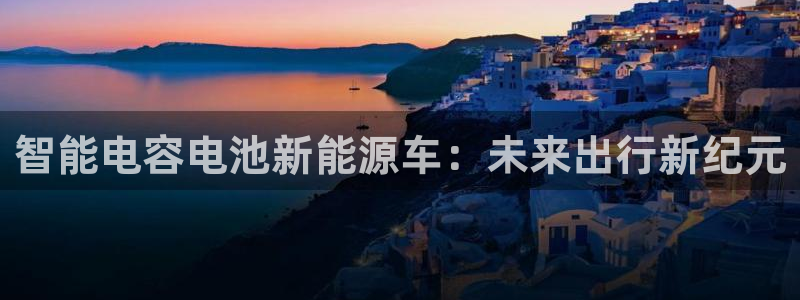 优发国际是真的吗：智能电容电池新能源车：