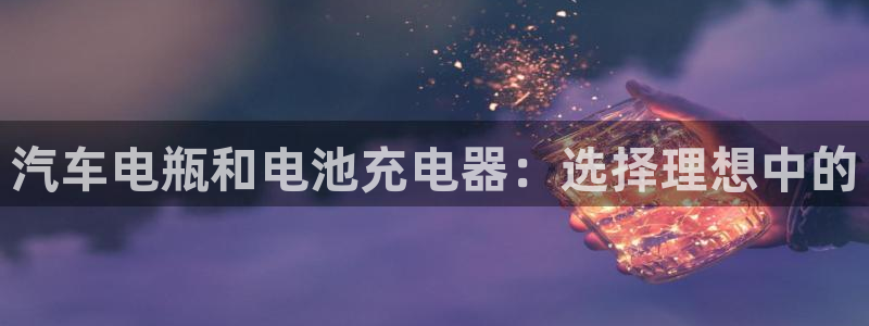 优发国际手机版网站：汽车电瓶和电池充电器：选择理想中的