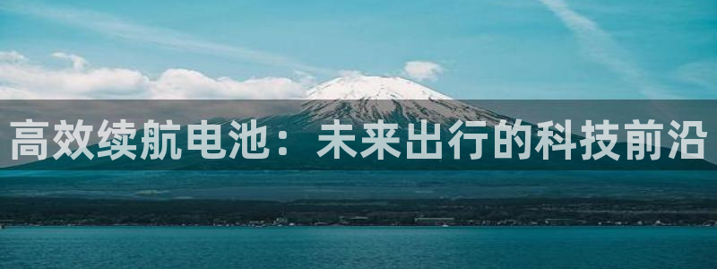 优发国际官网入口app下载苹果：高效续航电池：未来出行的科技前沿