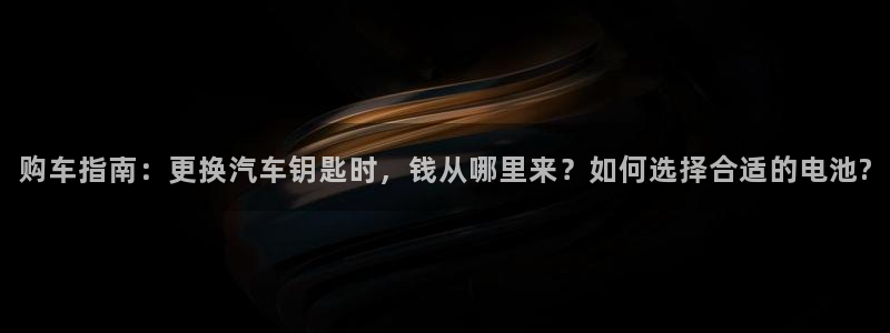优发国际手机版网站官网：购车指南：更换汽车钥匙时，钱从哪里来？如何选择合适的电池?
